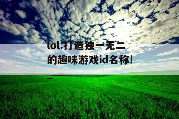 lol:打造独一无二的趣味游戏id名称!_
