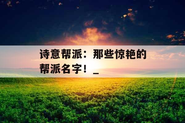 诗意帮派：那些惊艳的帮派名字！_