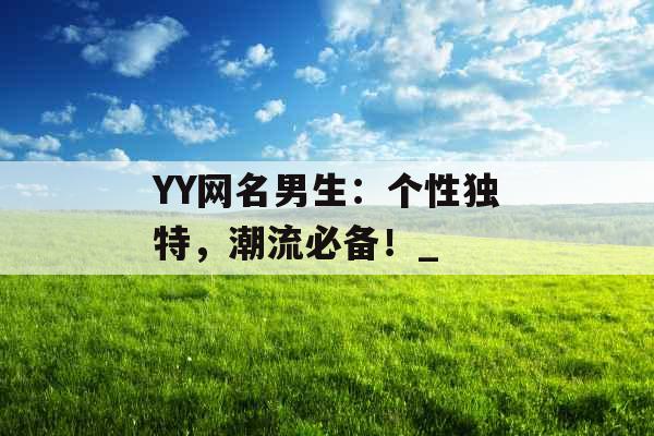 YY网名男生：个性独特，潮流必备！_