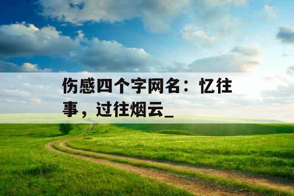 伤感四个字网名：忆往事，过往烟云_