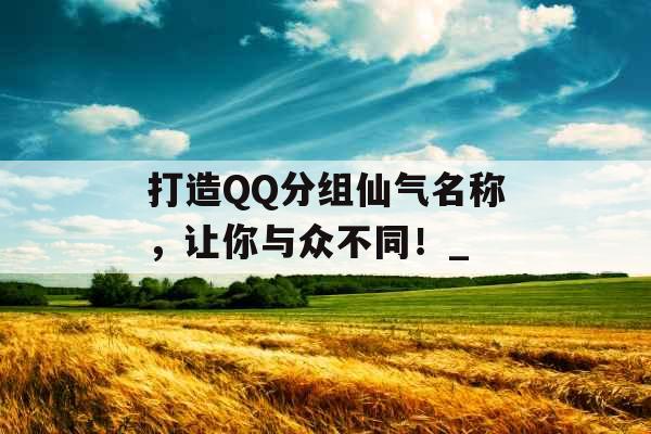 打造QQ分组仙气名称，让你与众不同！_