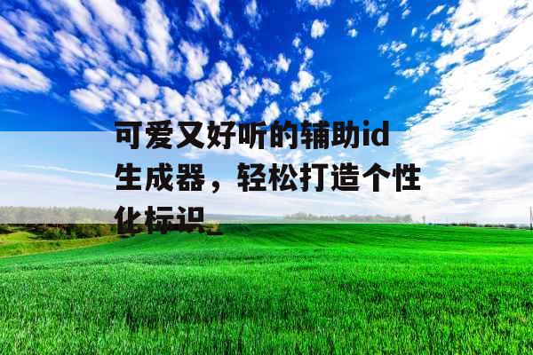 可爱又好听的辅助id生成器，轻松打造个性化标识_