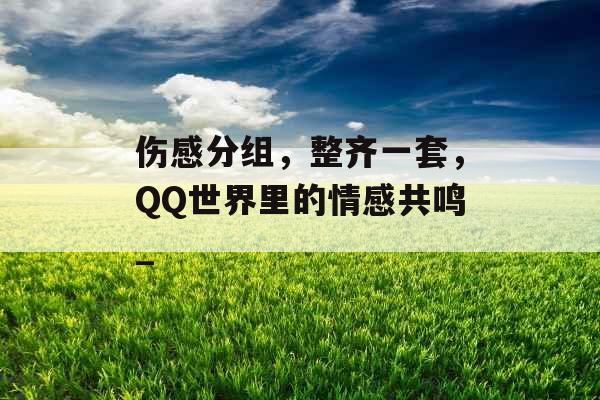 伤感分组，整齐一套，QQ世界里的情感共鸣_