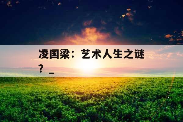 凌国梁：艺术人生之谜？_