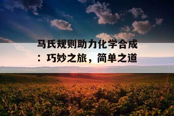 马氏规则助力化学合成：巧妙之旅，简单之道_