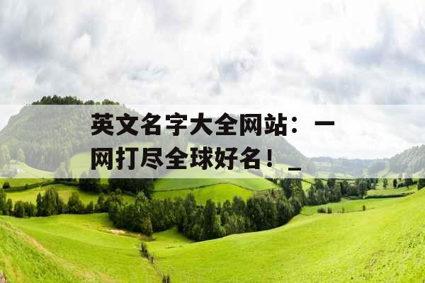 英文名字大全网站：一网打尽全球好名！_