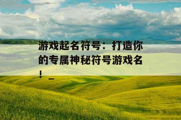 游戏起名符号：打造你的专属神秘符号游戏名！_