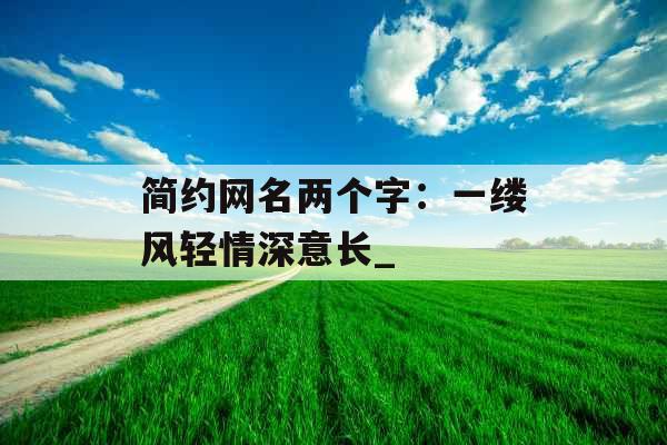 简约网名两个字：一缕风轻情深意长_