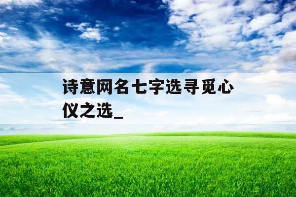 诗意网名七字选寻觅心仪之选_
