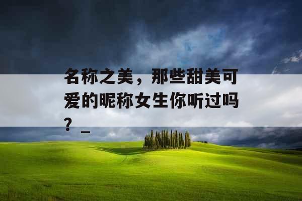 名称之美，那些甜美可爱的昵称女生你听过吗？_