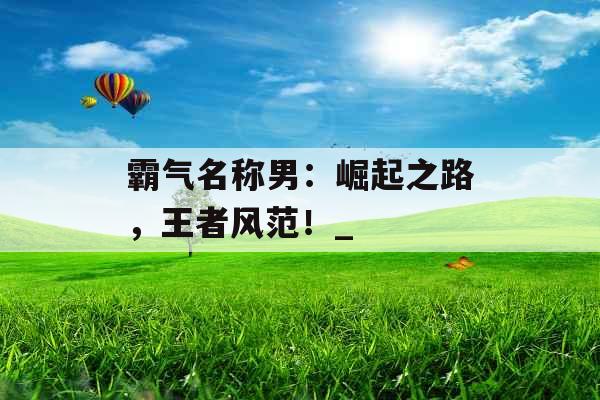霸气名称男：崛起之路，王者风范！_
