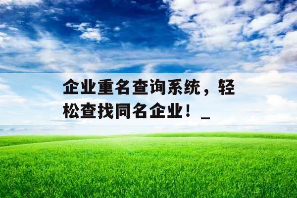 企业重名查询系统，轻松查找同名企业！_