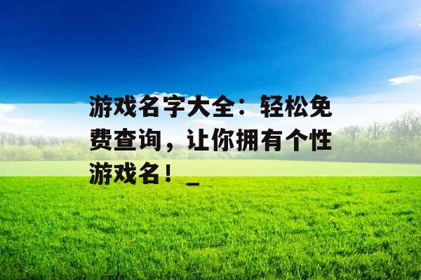 游戏名字大全：轻松免费查询，让你拥有个性游戏名！_