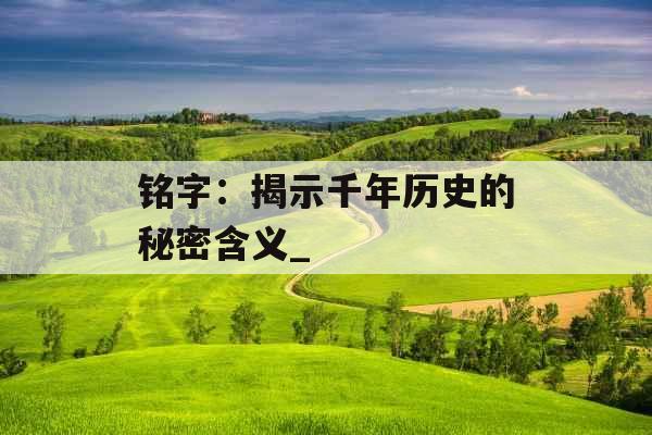 铭字：揭示千年历史的秘密含义_