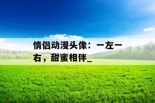 情侣动漫头像：一左一右，甜蜜相伴_