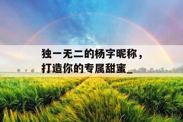 独一无二的杨字昵称，打造你的专属甜蜜_