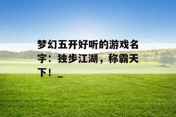 梦幻五开好听的游戏名字：独步江湖，称霸天下！_