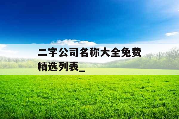 二字公司名称大全免费精选列表_