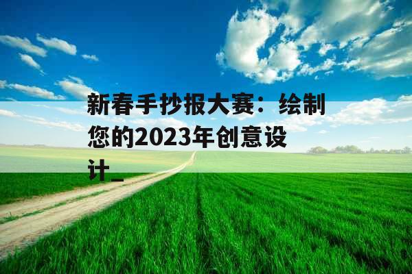 新春手抄报大赛：绘制您的2023年创意设计_