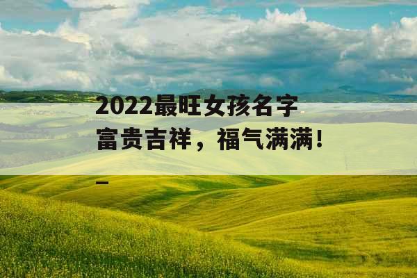 2022最旺女孩名字富贵吉祥，福气满满！_