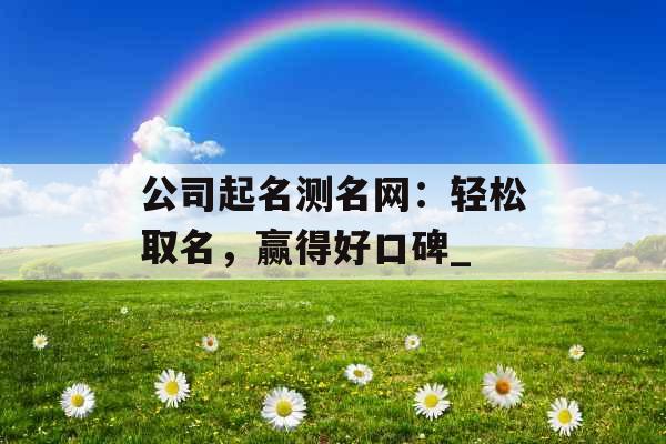 公司起名测名网：轻松取名，赢得好口碑_