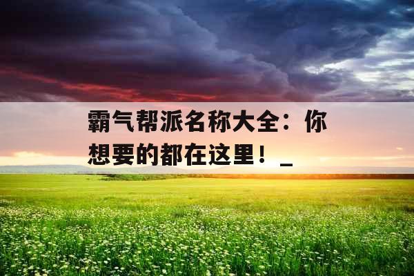 霸气帮派名称大全：你想要的都在这里！_