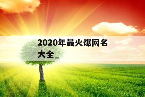 2020年最火爆网名大全_