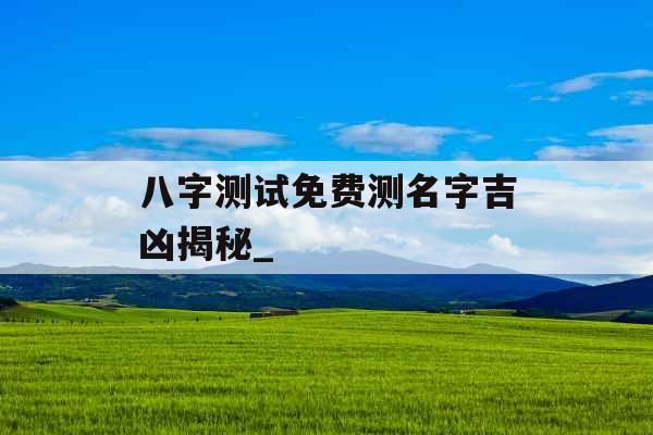 八字测试免费测名字吉凶揭秘_