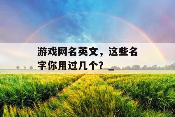 游戏网名英文，这些名字你用过几个？_