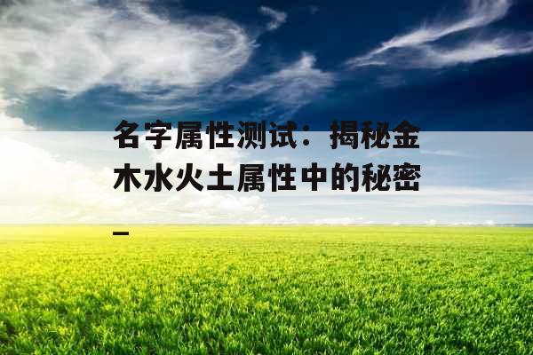 名字属性测试：揭秘金木水火土属性中的秘密_