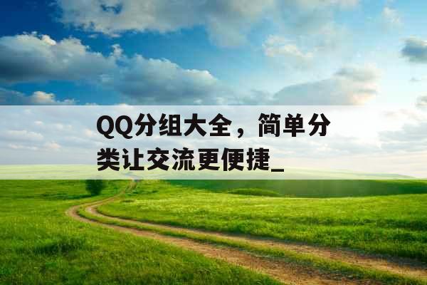 QQ分组大全，简单分类让交流更便捷_