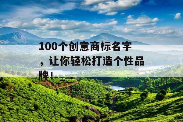 100个创意商标名字，让你轻松打造个性品牌！_