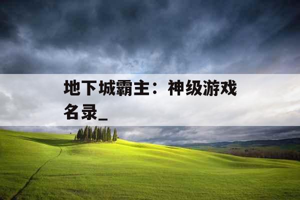 地下城霸主：神级游戏名录_