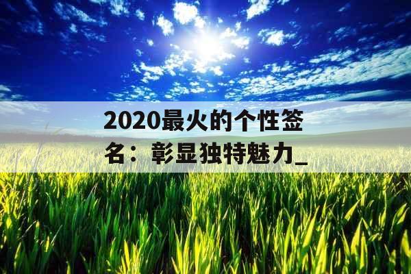 2020最火的个性签名：彰显独特魅力_