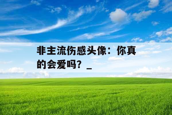 非主流伤感头像：你真的会爱吗？_