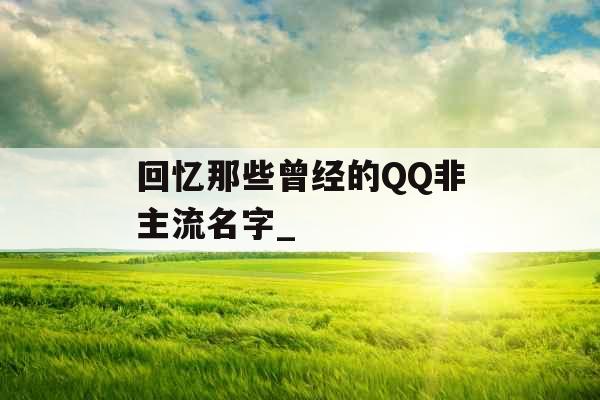 回忆那些曾经的QQ非主流名字_