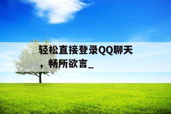 轻松直接登录QQ聊天，畅所欲言_