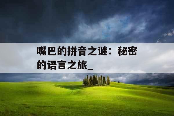 嘴巴的拼音之谜：秘密的语言之旅_