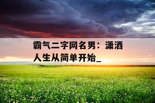 霸气二字网名男：潇洒人生从简单开始_