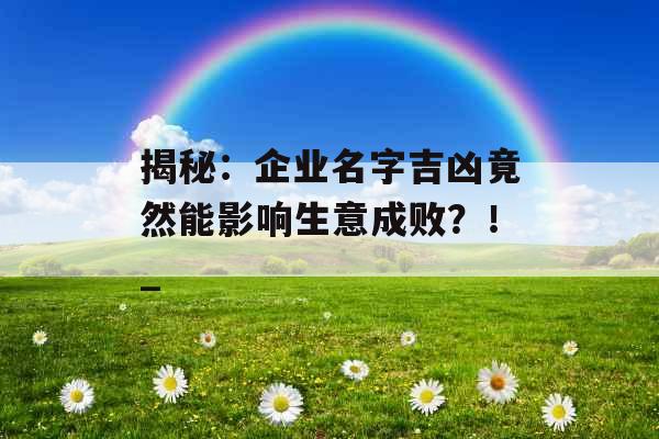 揭秘：企业名字吉凶竟然能影响生意成败？！_