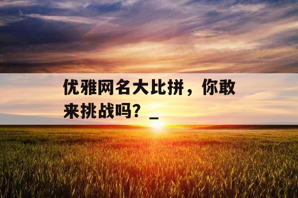 优雅网名大比拼，你敢来挑战吗？_