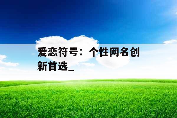 爱恋符号：个性网名创新首选_