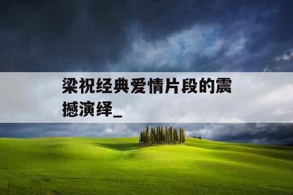 梁祝经典爱情片段的震撼演绎_