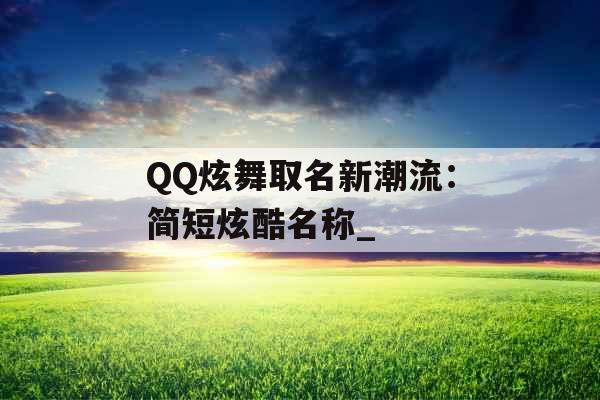 QQ炫舞取名新潮流：简短炫酷名称_