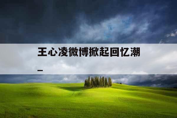 王心凌微博掀起回忆潮_