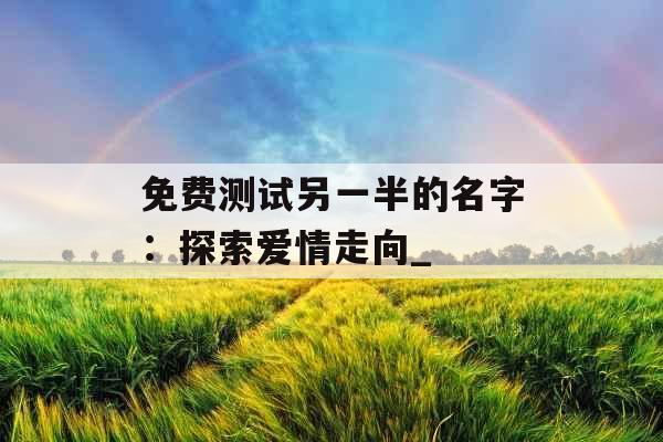 免费测试另一半的名字：探索爱情走向_