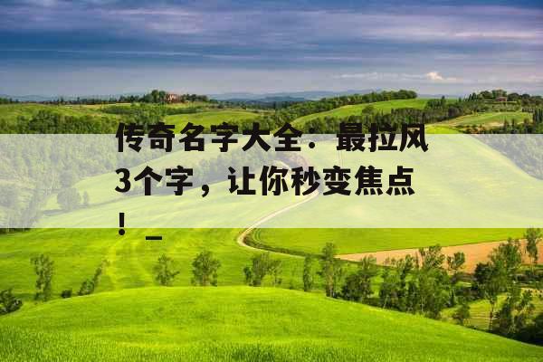 传奇名字大全：最拉风3个字，让你秒变焦点！_