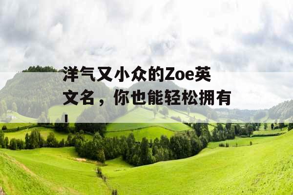 洋气又小众的Zoe英文名，你也能轻松拥有！_