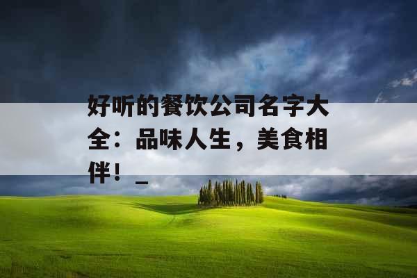 好听的餐饮公司名字大全：品味人生，美食相伴！_