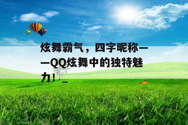 炫舞霸气，四字昵称——QQ炫舞中的独特魅力！_